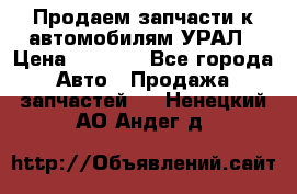 Продаем запчасти к автомобилям УРАЛ › Цена ­ 4 320 - Все города Авто » Продажа запчастей   . Ненецкий АО,Андег д.